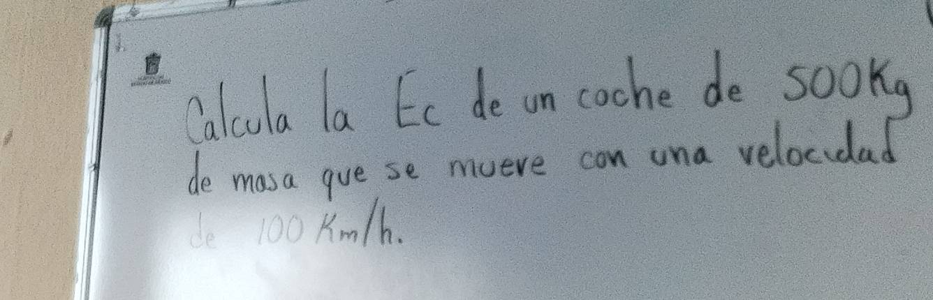 Calcula la Ee de on coche de soong 
de masa gue se mueve con una velocidad 
le 100 Km/h.