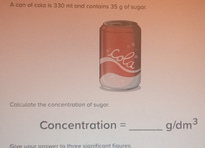 Solved: A can of cola is 330 ml and contains 35 g of sugar. Calculate ...