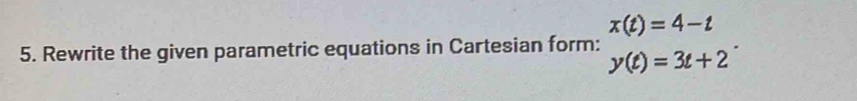 x(t)=4-t
5. Rewrite the given parametric equations in Cartesian form: y(t)=3t+2