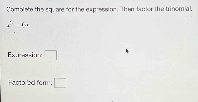 Complete the square for the expression. Then factor the trinomial.
x^2-6x
Expression: □ 
Factored form: □