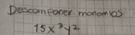 Descompoher. monomlos
15x^3y^2