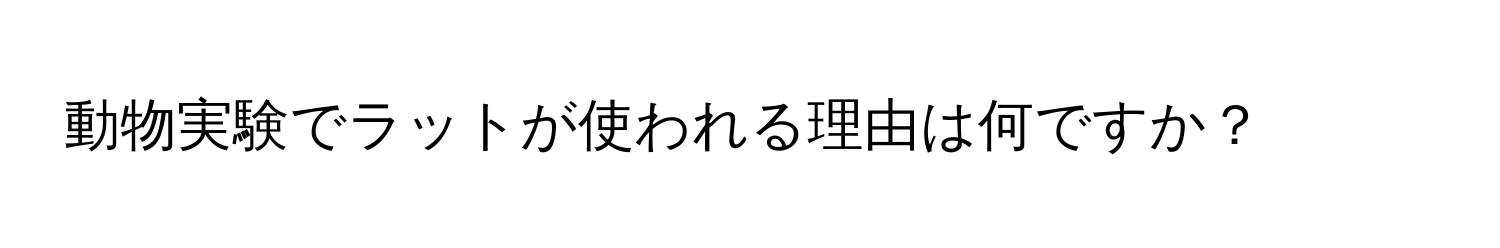 動物実験でラットが使われる理由は何ですか？