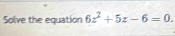 Solve the equation 6z^2+5z-6=0.