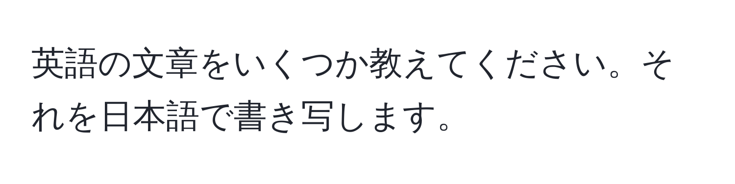 英語の文章をいくつか教えてください。それを日本語で書き写します。