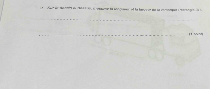 Sur le dessin ci-dessus, mesurez la longueur et la largeur de la remorque (rectangle 3) : 
_ 
_(1 point)