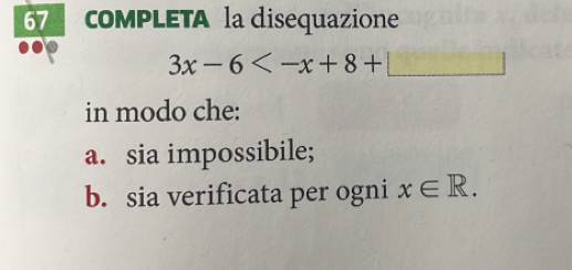 CoMPLETA la disequazione
3x-6
in modo che: 
a. sia impossibile; 
b. sia verificata per ogni x∈ R.