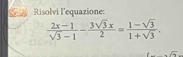 Risolvi l’equazione:
 (2x-1)/sqrt(3)-1 - 3sqrt(3)x/2 = (1-sqrt(3))/1+sqrt(3) .