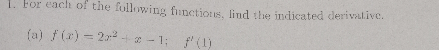 For each of the following functions, find the indicated derivative. 
(a) f(x)=2x^2+x-1; f'(1)