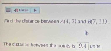 Listen 
Find the distance between A(4,2) and B(7,11). 
The distance between the points is 9.4 units.