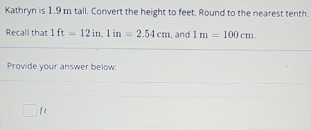 Kathryn is 1.9 m tall. Convert the height to feet. Round to the nearest tenth. 
Recall that 1ft=12in, 1in=2.54cm , and 1m=100cm. 
Provide your answer below:
□ ft