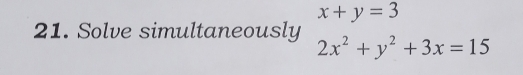x+y=3
21. Solve simultaneously 2x^2+y^2+3x=15