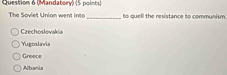 (Mandatory) (5 points)
The Soviet Union went into _to quell the resistance to communism.
Czechoslovakia
Yugoslavia
Greece
Albania