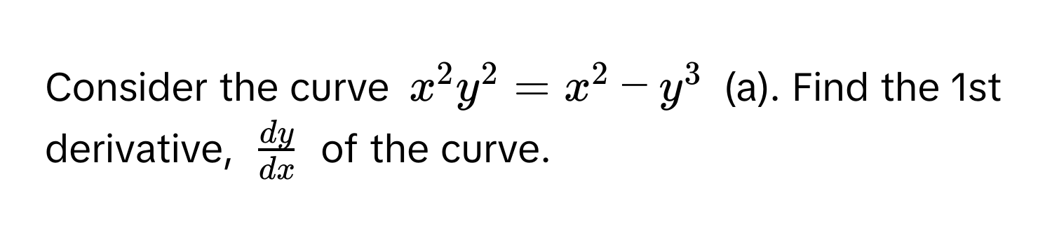 Consider the curve $x^(2y^2 = x^2 - y^3$ (a). Find the 1st derivative, $fracdy)dx$ of the curve.