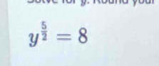 y^(frac 5)2=8