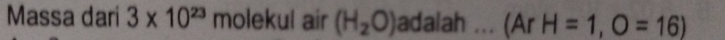 Massa dari 3* 10^(23) molekul air (H_2O) adalah ... (Ar H=1,O=16)