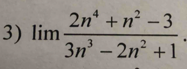 lim (2n^4+n^2-3)/3n^3-2n^2+1 .