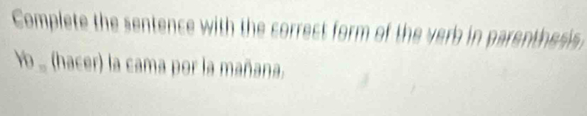 Complete the sentence with the correct form of the verb in parenthess. 
Yo . (hacer) la cama por la mañana.