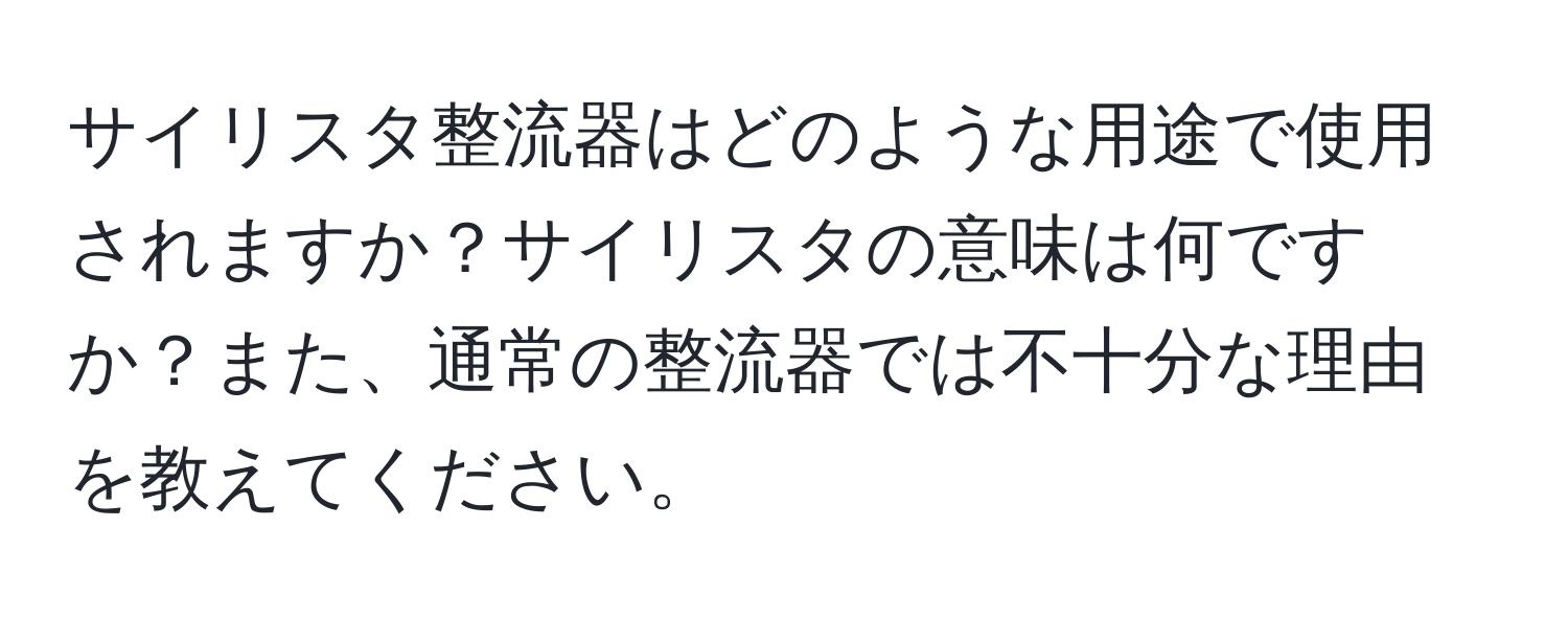 サイリスタ整流器はどのような用途で使用されますか？サイリスタの意味は何ですか？また、通常の整流器では不十分な理由を教えてください。