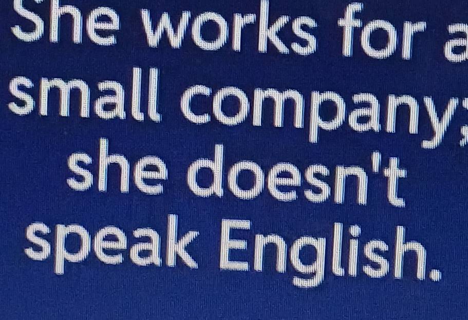 She works for a 
small company 
she doesn't 
speak English.