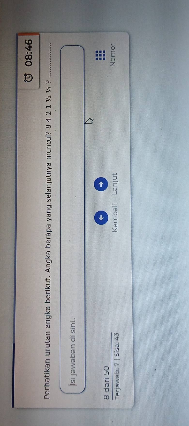 08:46 
Perhatikan urutan angka berikut. Angka berapa yang selanjutnya muncul? 8 4 2 1 ½ ¼ ?_
si jawaban di sini..
7  8darl/eriawa  50
-7 Kembali Lanjut
b: Sisa : 43
Nomor