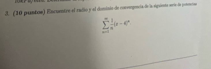 (10 puntos) Encuentre el radio y el dominio de convergencia de la siguiente serie de potencias
sumlimits _(n=1)^(∈fty) 1/n (x-4)^n.