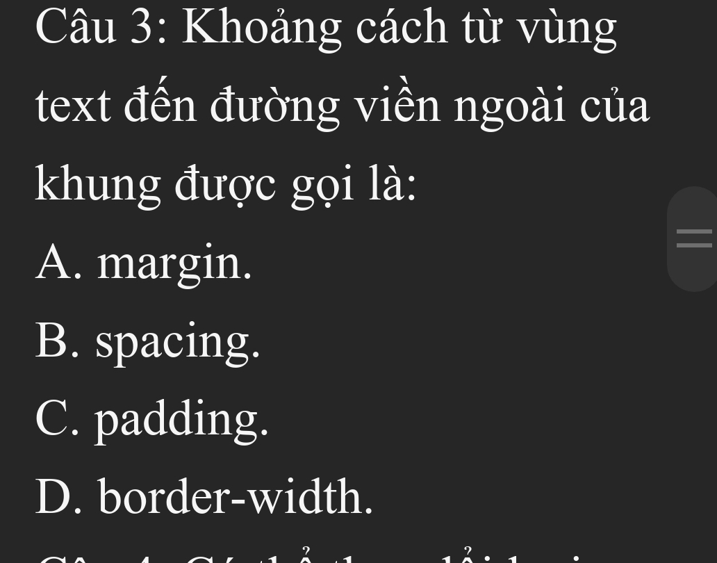 Khoảng cách từ vùng
text đến đường viền ngoài của
khung được gọi là:
A. margin.
B. spacing.
C. padding.
D. border-width.