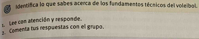 a Identifica lo que sabes acerca de los fundamentos técnicos del voleibol. 
1. Lee con atención y responde. 
2. Comenta tus respuestas con el grupo.