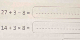 27+3-8=... 
^circ  □ 
14+3* 8=...