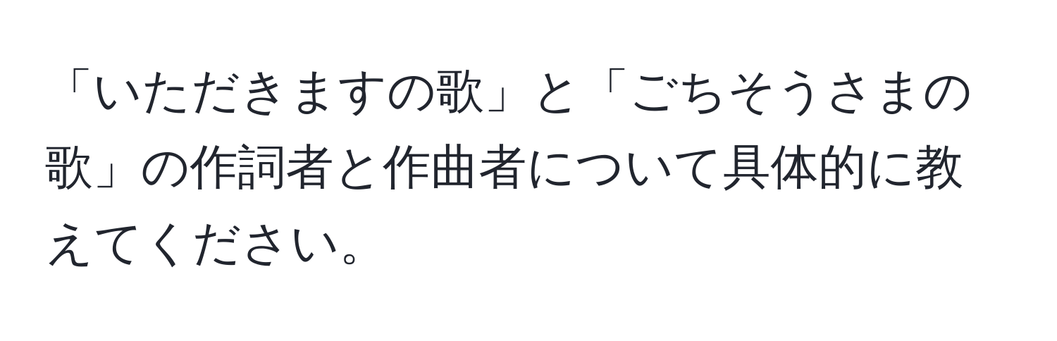 「いただきますの歌」と「ごちそうさまの歌」の作詞者と作曲者について具体的に教えてください。