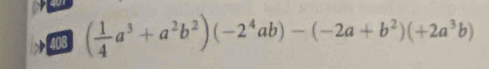 408 ( 1/4 a^3+a^2b^2)(-2^4ab)-(-2a+b^2)(+2a^3b)