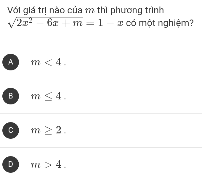 Với giá trị nào của m thì phương trình
sqrt(2x^2-6x+m)=1-x có một nghiệm?
A m<4</tex>.
B m≤ 4.
C m≥ 2.
D m>4.