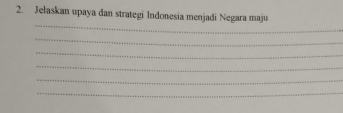 Jelaskan upaya dan strategi Indonesia menjadi Negara maju 
_ 
_ 
_ 
_ 
_ 
_