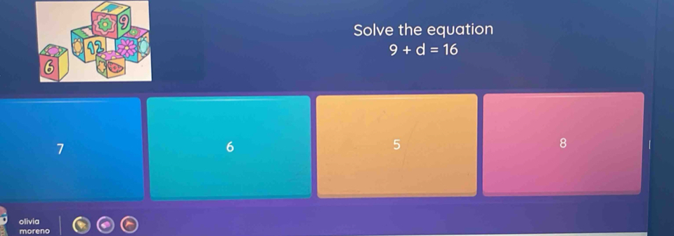 Solve the equation
9+d=16
7
6
5
8
olivia
moreno