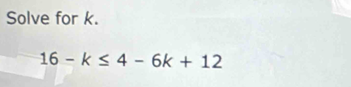 Solve for k.
16-k≤ 4-6k+12