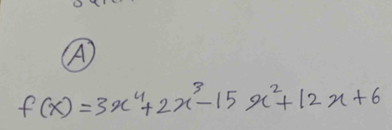 (A
f(x)=3x^4+2x^3-15x^2+12x+6