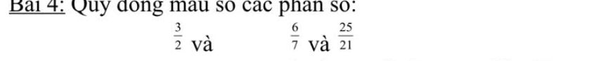 Bai 4: Quy dong mau so các phan so:
 6/7 
 3/2  và và  25/21 