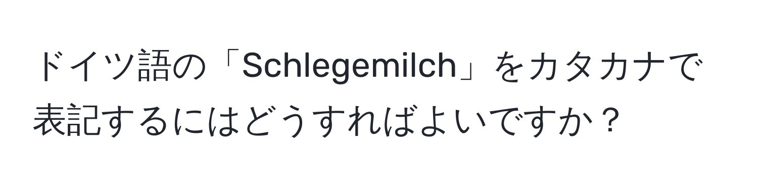 ドイツ語の「Schlegemilch」をカタカナで表記するにはどうすればよいですか？