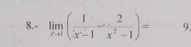 8.- limlimits _xto 1( 1/x^+-1 - 2/x^2-1 )= 9.