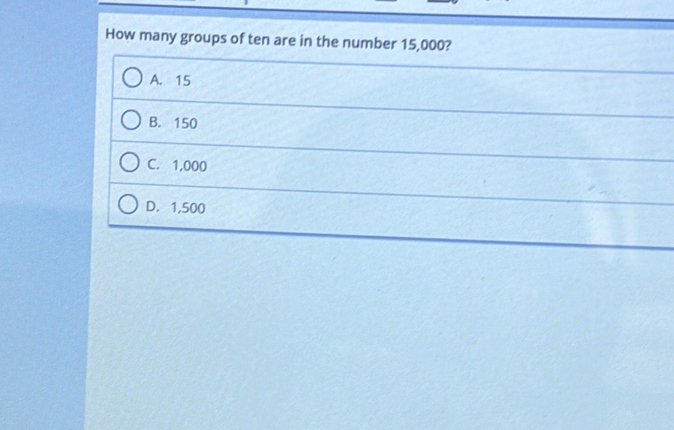 Solved: How many groups of ten are in the number 15,000? A. 15 B. 150 C ...