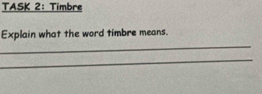 TASK 2: Timbre 
Explain what the word timbre means. 
_ 
_