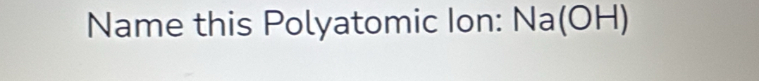 Name this Polyatomic Ion: Na(OH)