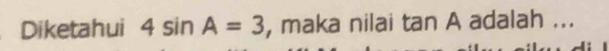 Diketahui 4sin A=3 , maka nilai tan A adalah ...