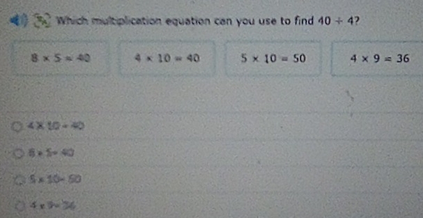 Which multiplication equation can you use to find 40/ 4 2
8* 5=40 4* 10=40 5* 10=50 4* 9=36
4* 10=40
6* 5=40
5* 10=50
4* 9=26