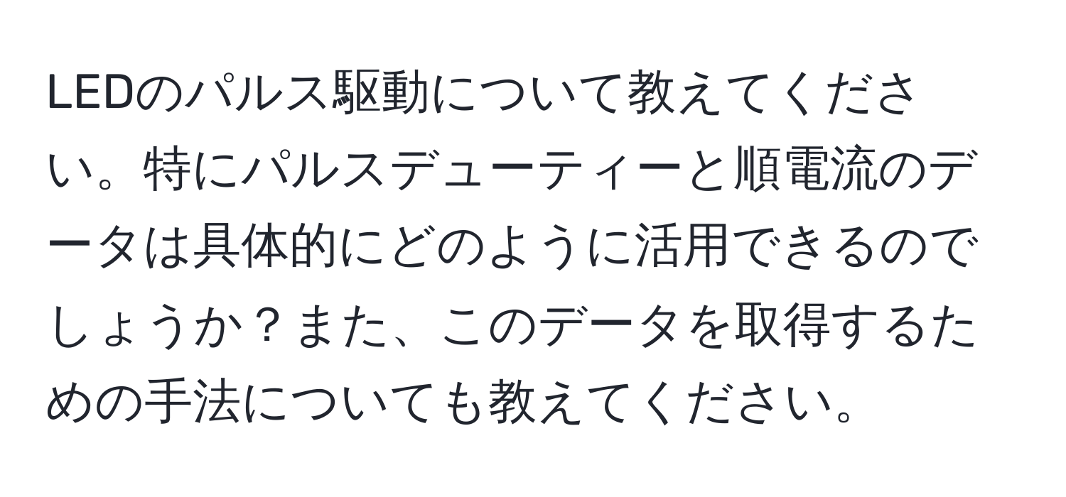 LEDのパルス駆動について教えてください。特にパルスデューティーと順電流のデータは具体的にどのように活用できるのでしょうか？また、このデータを取得するための手法についても教えてください。
