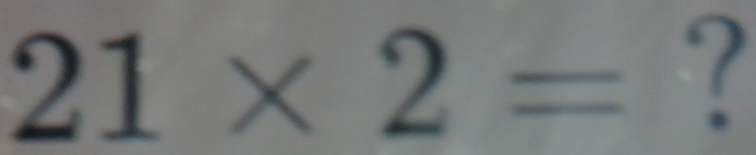 21* 2= ?