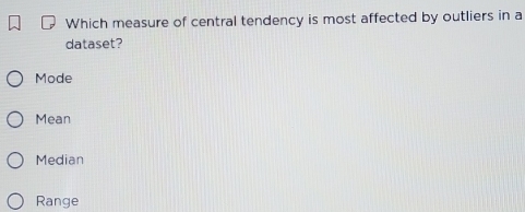 Which measure of central tendency is most affected by outliers in a
dataset?
Mode
Mean
Median
Range