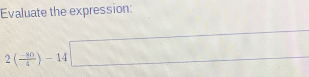 Evaluate the expression:
2( (-80)/4 )-14□