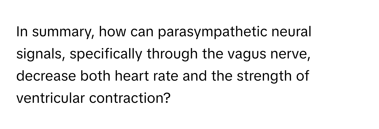 In summary, how can parasympathetic neural signals, specifically through the vagus nerve, decrease both heart rate and the strength of ventricular contraction?