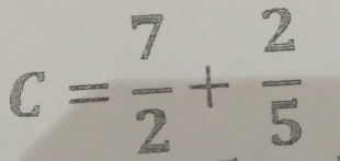 c= 7/2 + 2/5 