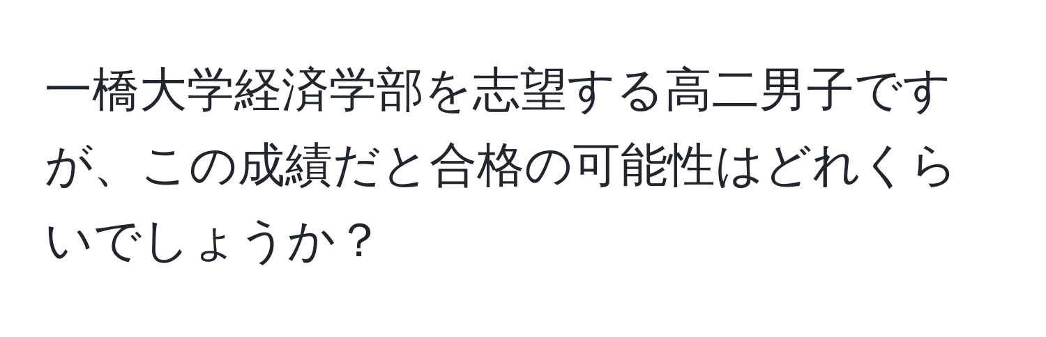 一橋大学経済学部を志望する高二男子ですが、この成績だと合格の可能性はどれくらいでしょうか？